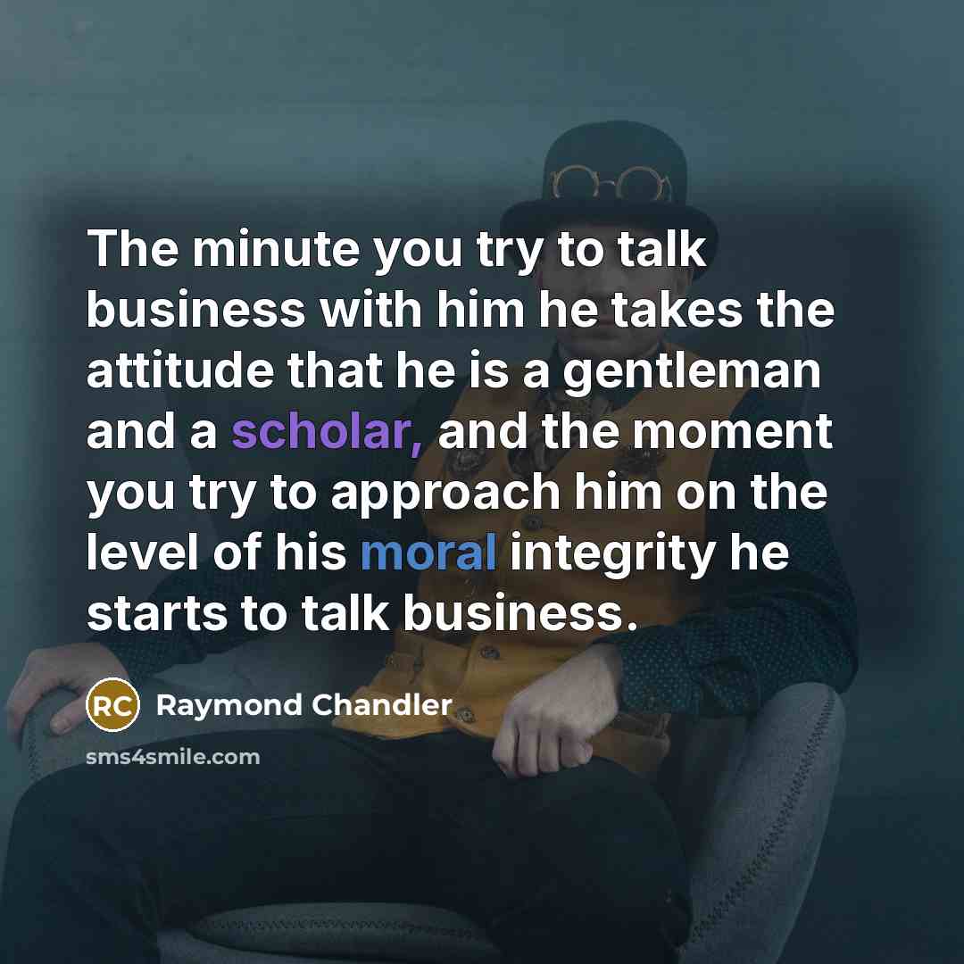 “The minute you try to talk business with him he…” quote by Raymond Chandler