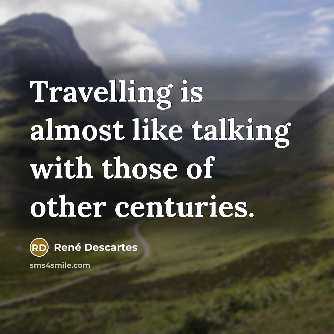 “Travelling is almost like talking with those of other centuries.” quote by Rene Descartes