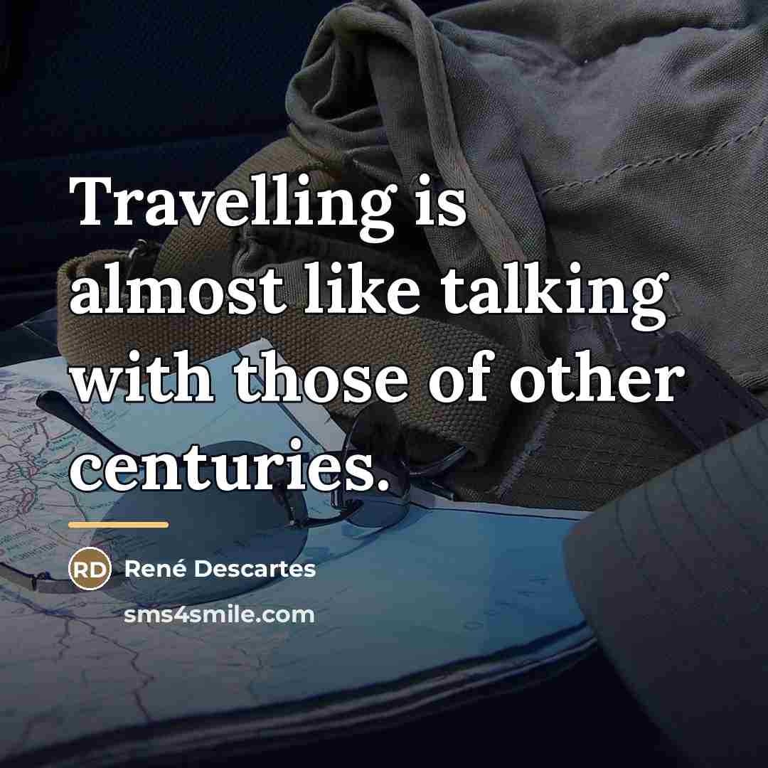 “Travelling is almost like talking with those of other centuries.…” quote by Rene Descartes