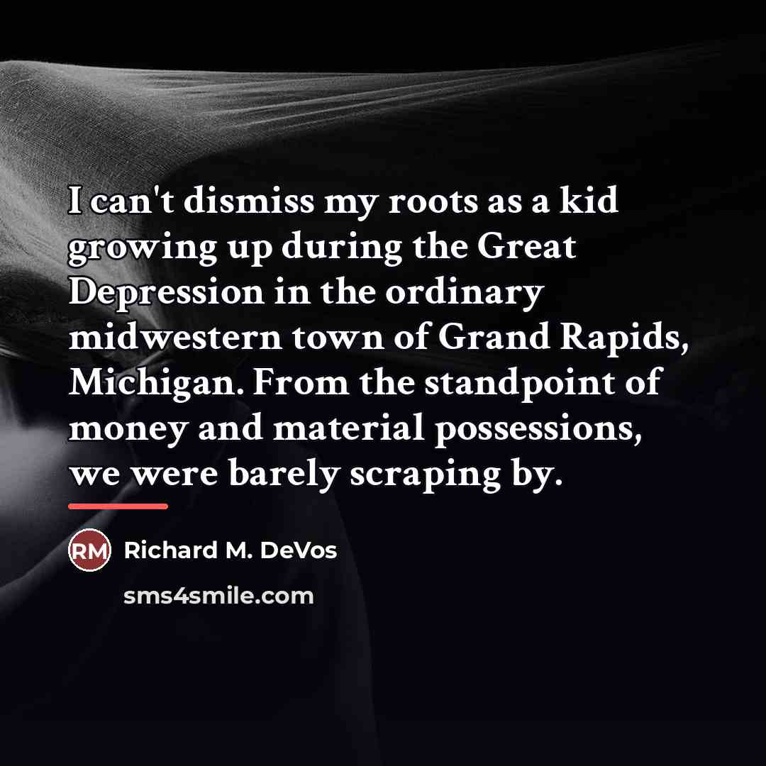 “I can't dismiss my roots as a kid growing up…” quote by Richard M. DeVos