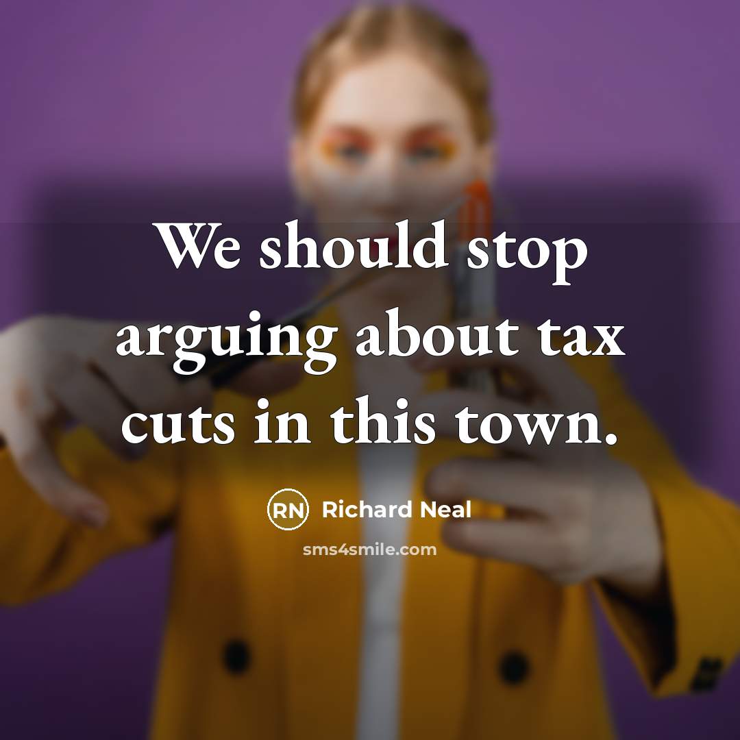 “We should stop arguing about tax cuts in this town.…” quote by Richard Neal