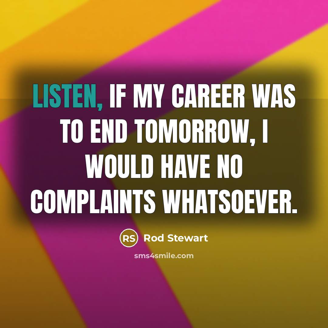 “Listen, if my career was to end tomorrow, I would…” quote by Rod Stewart