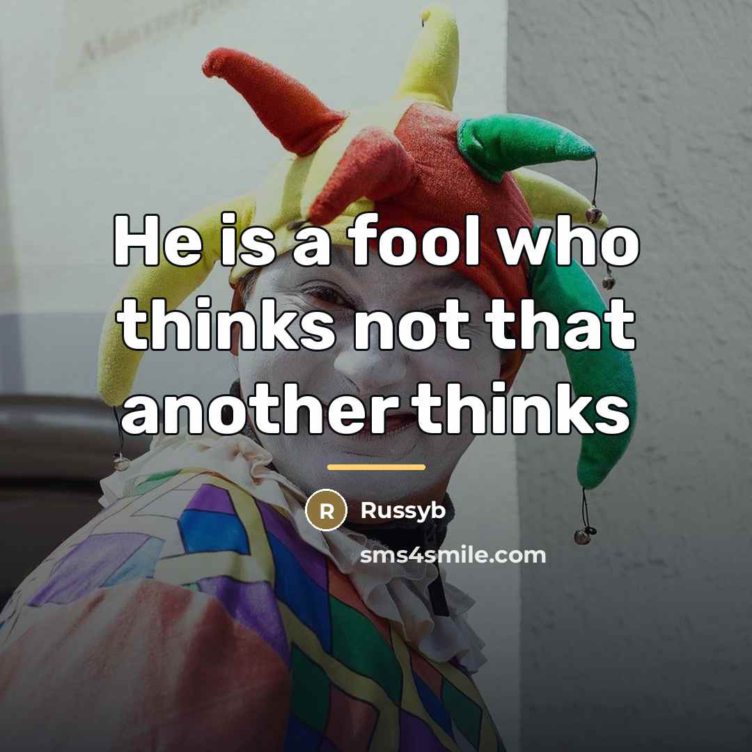 “He is a fool who thinks not that another thinks…” quote by Russyb