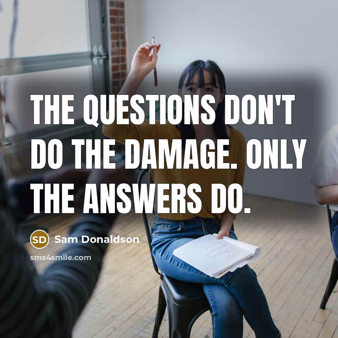 “The questions don't do the damage. Only the answers do.…” quote by Sam Donaldson