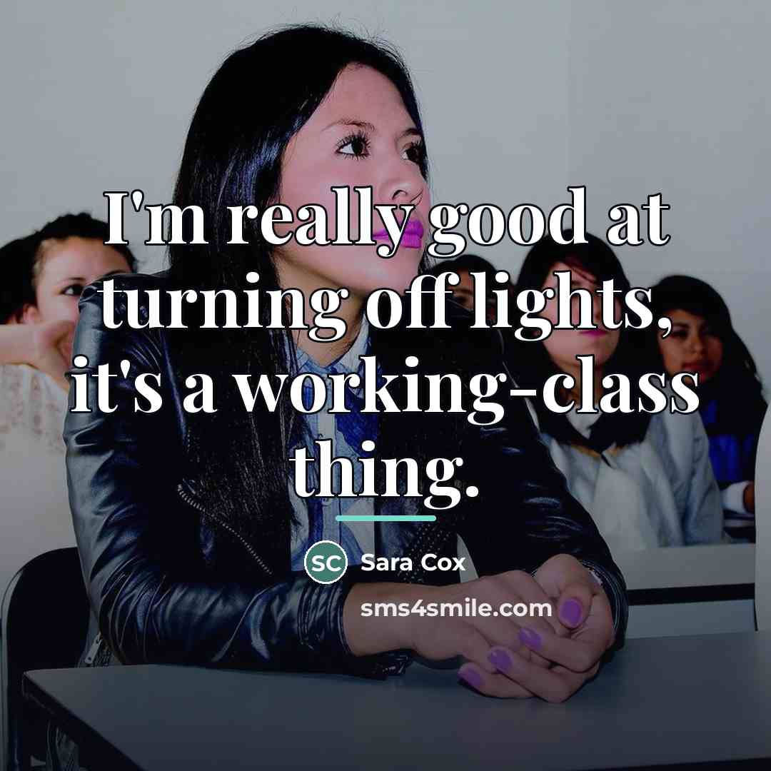 “I'm really good at turning off lights, it's a working-class…” quote by Sara Cox