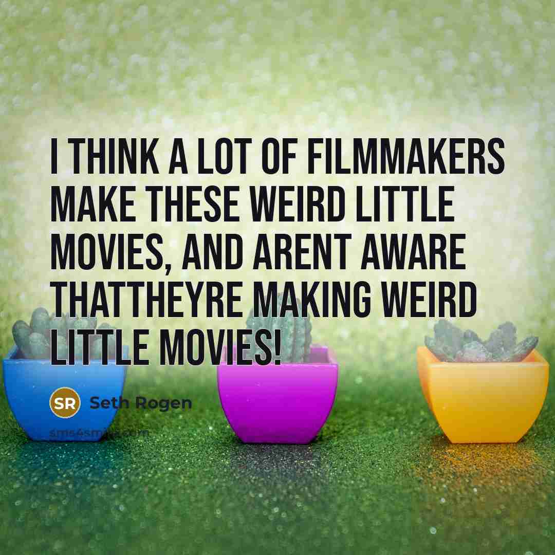 “I think a lot of filmmakers make these weird little movies, and arent aware thattheyre making weird little movies!” quote by Seth Rogen