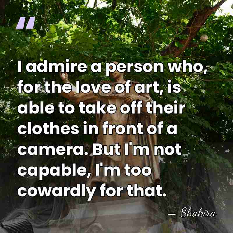 I admire a person who, for the love of art, is able&hellip; - Shakira