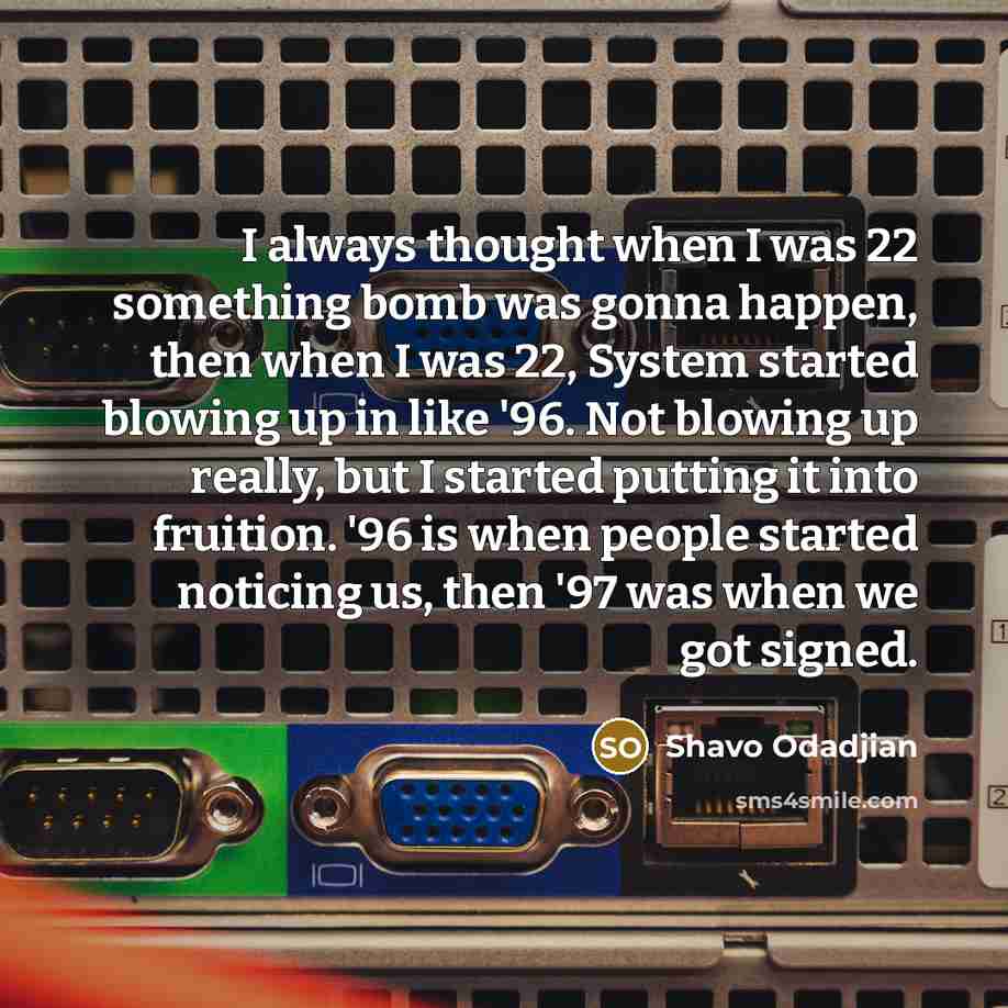 “I always thought when I was 22 something bomb was…” quote by Shavo Odadjian