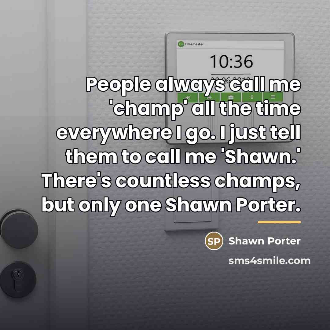 “People always call me 'champ' all the time everywhere I…” quote by Shawn Porter