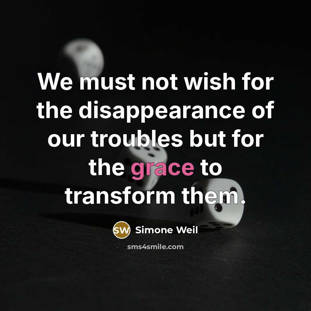 “We must not wish for the disappearance of our troubles…” quote by Simone Weil