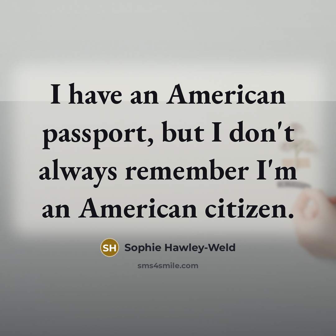 “I have an American passport, but I don't always remember…” quote by Sophie Hawley-Weld