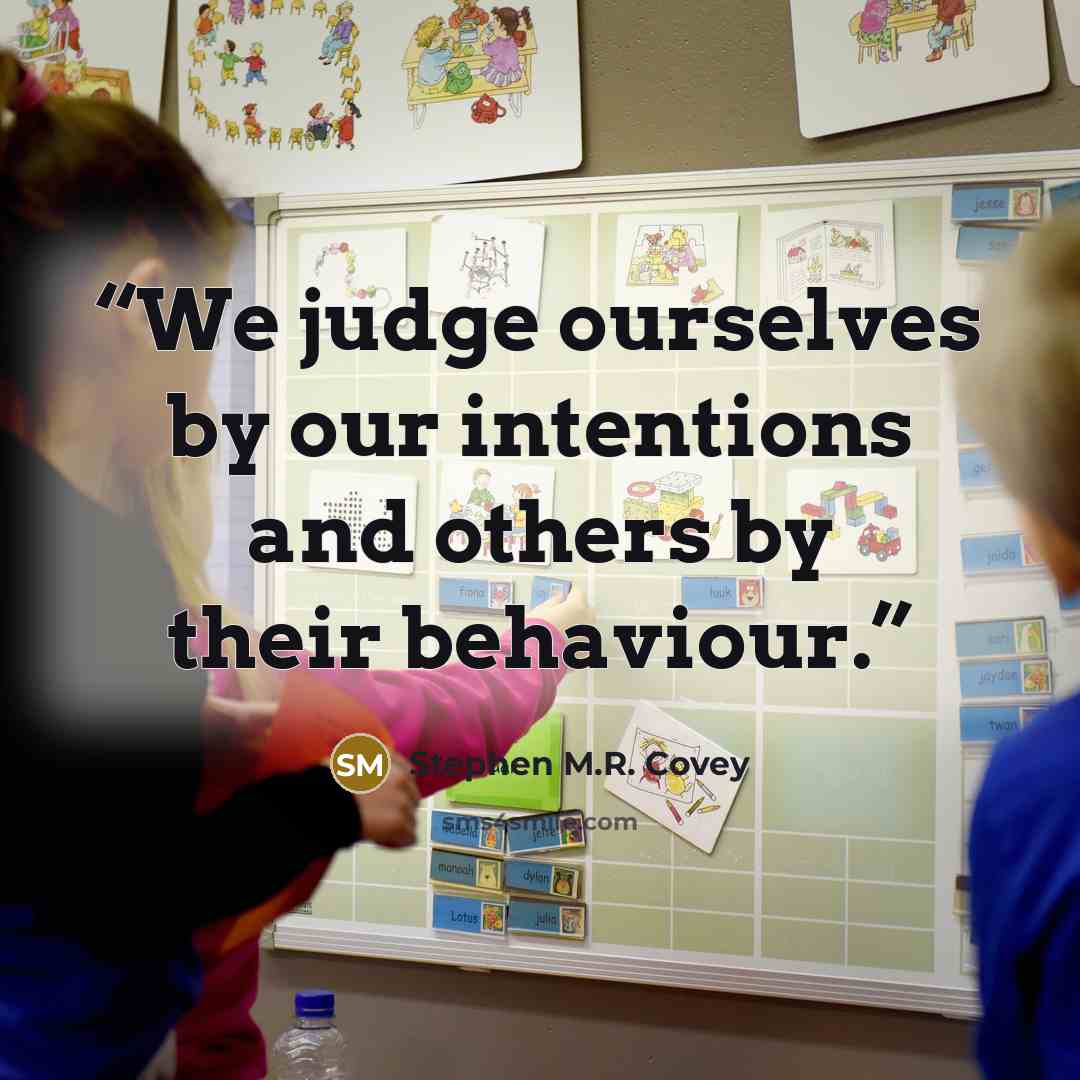 “We judge ourselves by our intentions and others by their behaviour.” quote by Stephen M.R. Covey