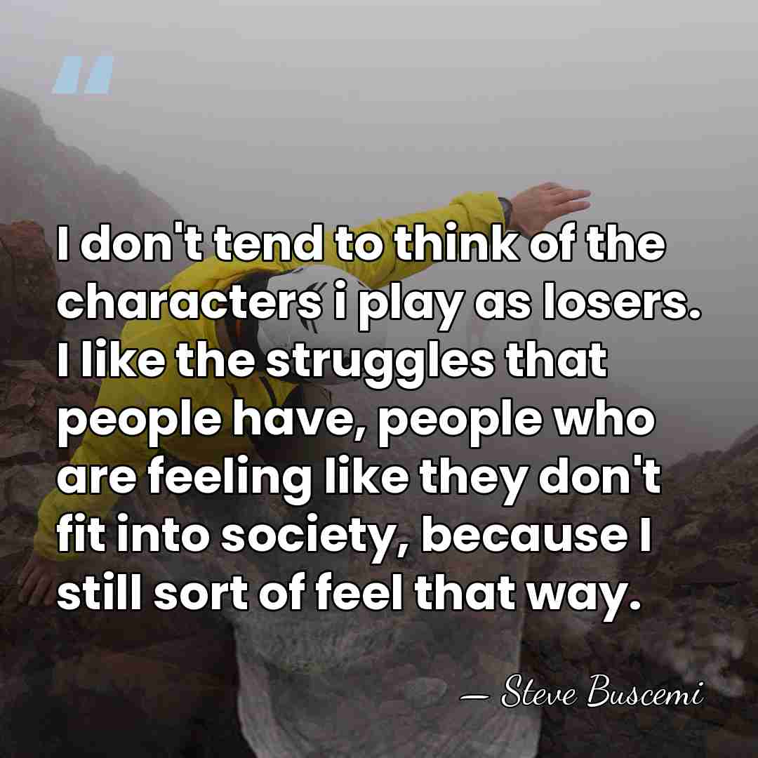 I don't tend to think of the characters i play as losers.&hellip; - Steve Buscemi