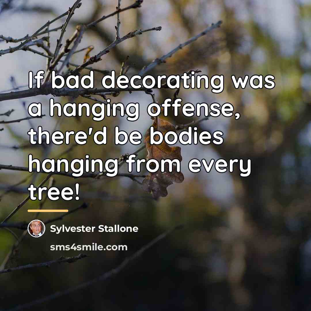 “If bad decorating was a hanging offense, there'd be bodies…” quote by Sylvester Stallone