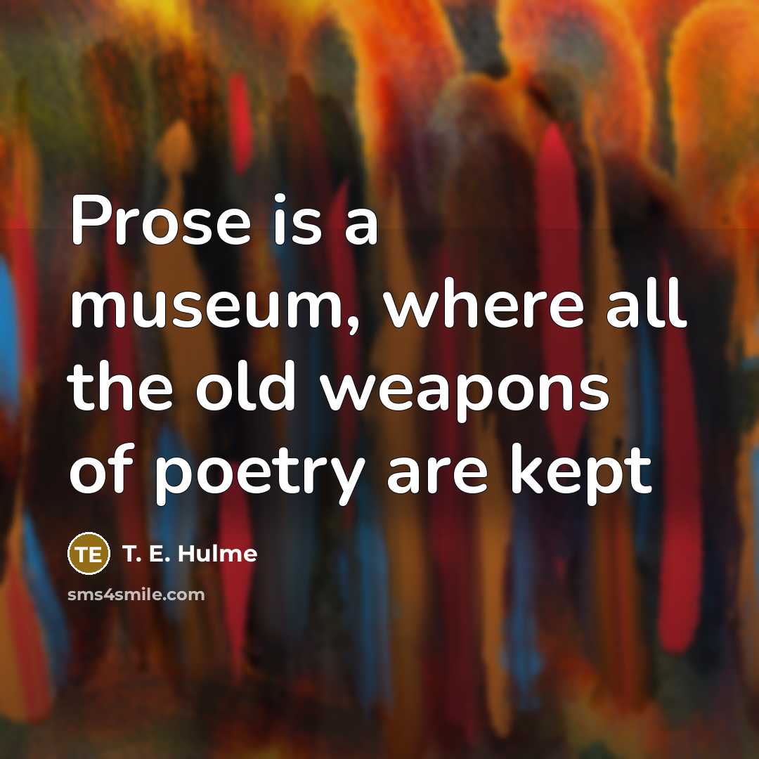 “Prose is a museum, where all the old weapons of…” quote by T. E. Hulme