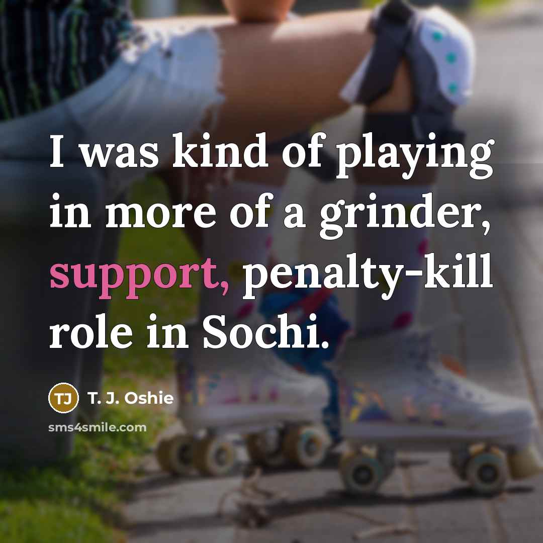 “I was kind of playing in more of a grinder,…” quote by T. J. Oshie