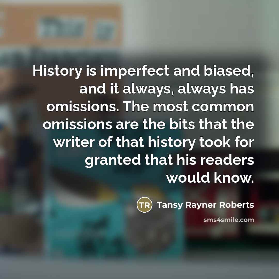 “History is imperfect and biased, and it always, always has…” quote by Tansy Rayner Roberts