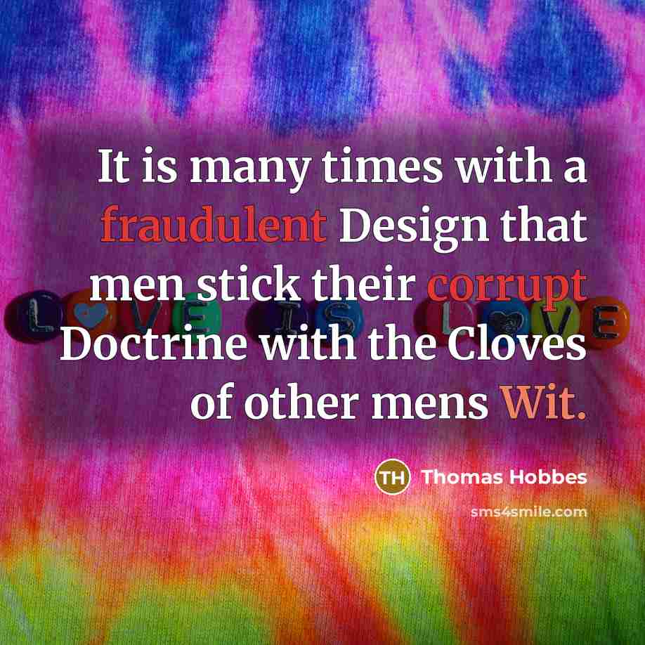 “It is many times with a fraudulent Design that men stick their corrupt Doctrine with the Cloves of other mens Wit.” quote by Thomas Hobbes