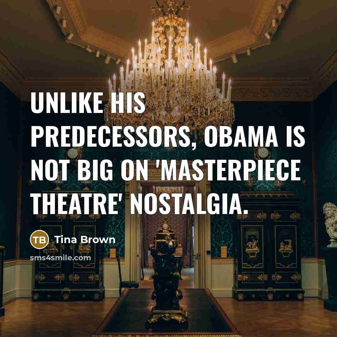 “Unlike his predecessors, Obama is not big on 'Masterpiece Theatre'…” quote by Tina Brown