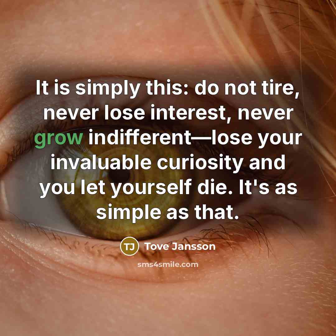 “It is simply this: do not tire, never lose interest,…” quote by Tove Jansson