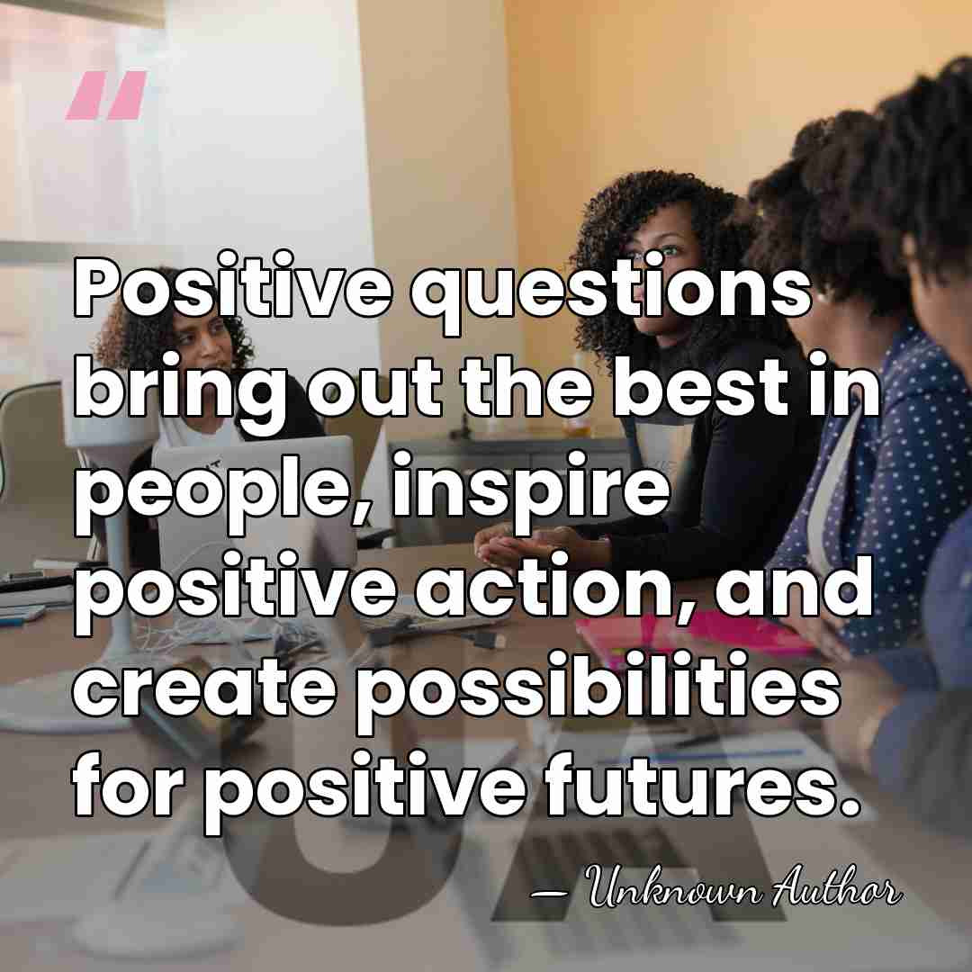 Positive questions bring out the best in people, inspire positive action, and&hellip; - Unknown Author