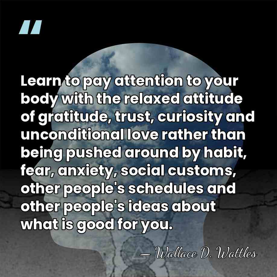 Learn to pay attention to your body with the relaxed attitude of&hellip; - Wallace D. Wattles
