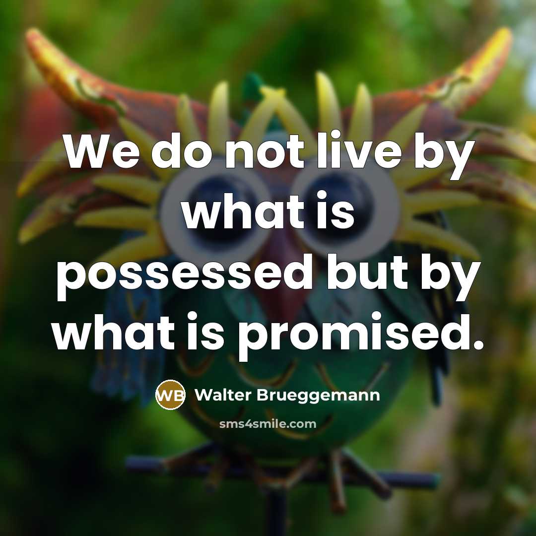 “We do not live by what is possessed but by…” quote by Walter Brueggemann