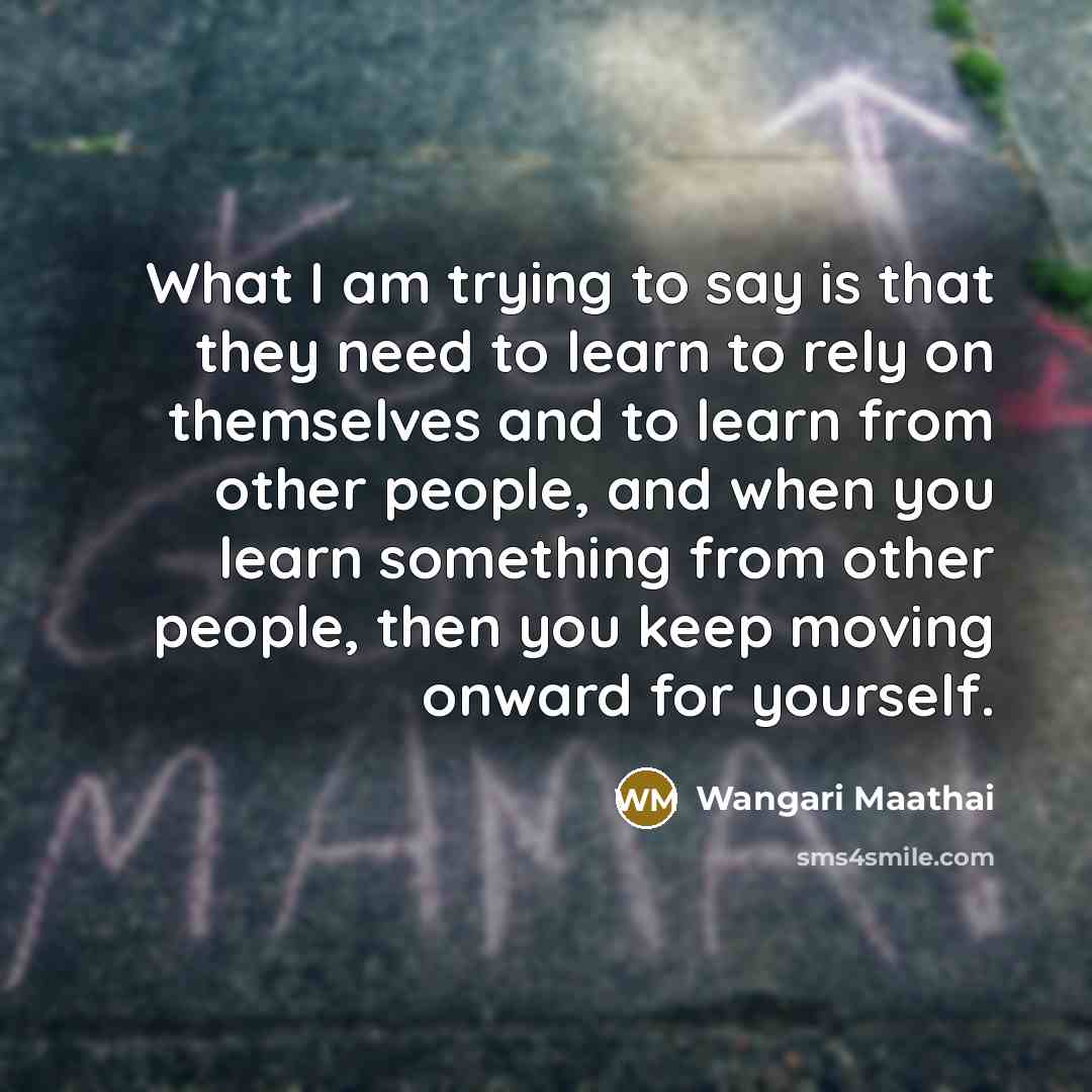 “What I am trying to say is that they need…” quote by Wangari Maathai