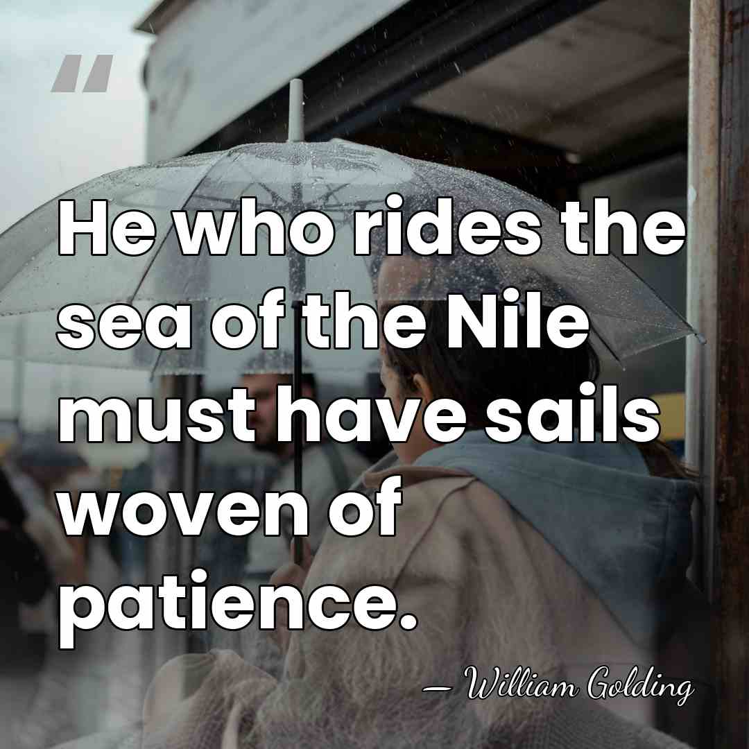 He who rides the sea of the Nile must have sails woven&hellip; - William Golding