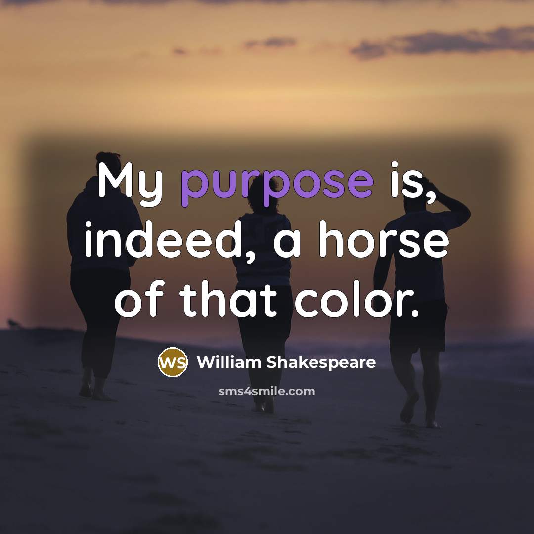 “My purpose is, indeed, a horse of that color.…” quote by William Shakespeare