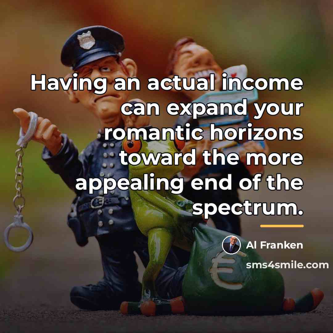 “Having an actual income can expand your romantic horizons toward…” quote by Al Franken