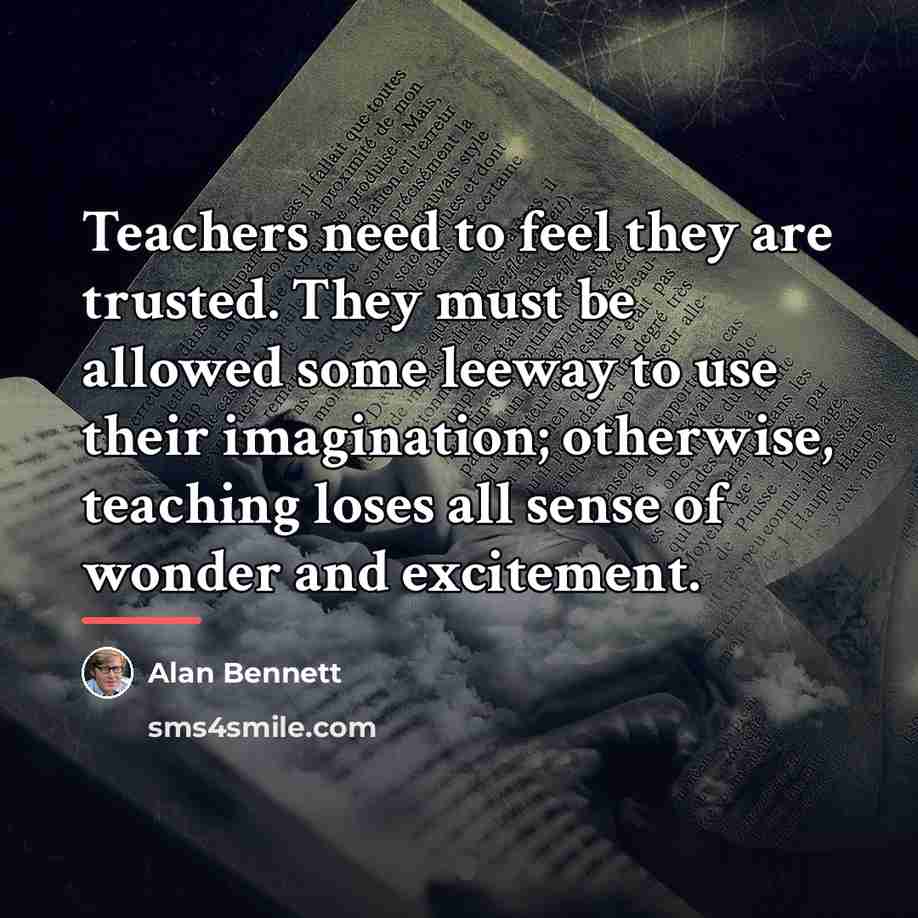 “Teachers need to feel they are trusted. They must be…” quote by Alan Bennett