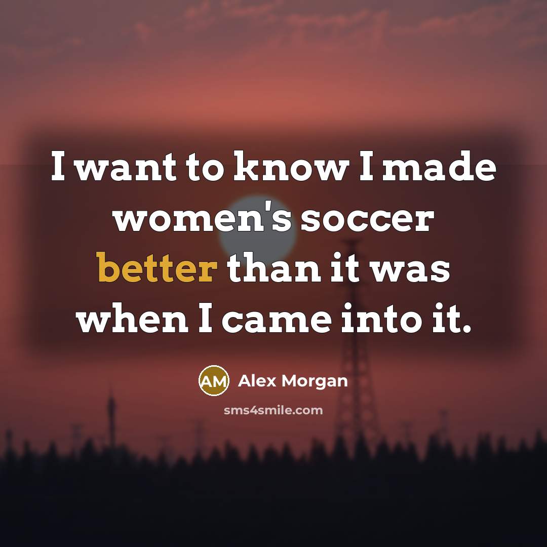 “I want to know I made women's soccer better than…” quote by Alex Morgan