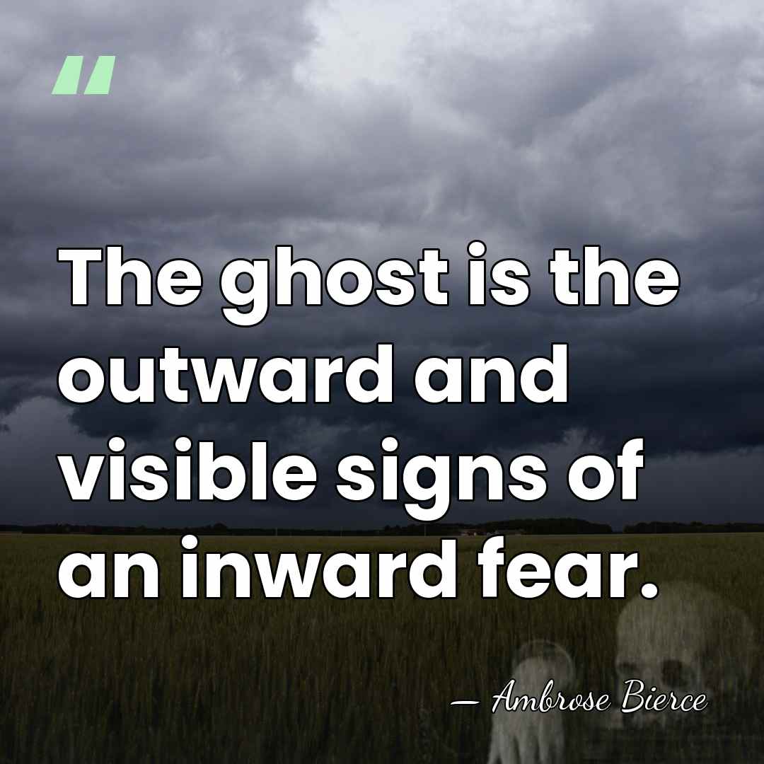 The ghost is the outward and visible signs of an inward fear. - Ambrose Bierce