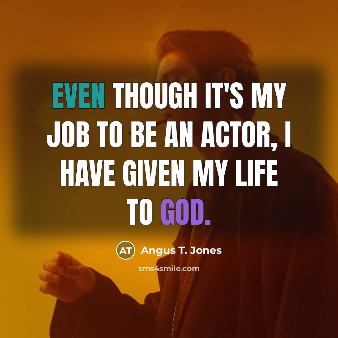 “Even though it's my job to be an actor, I have given my life to God.” quote by Angus T. Jones