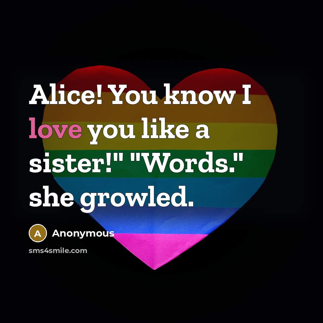 “Alice! You know I love you like a sister!" "Words."…” quote by Anonymous