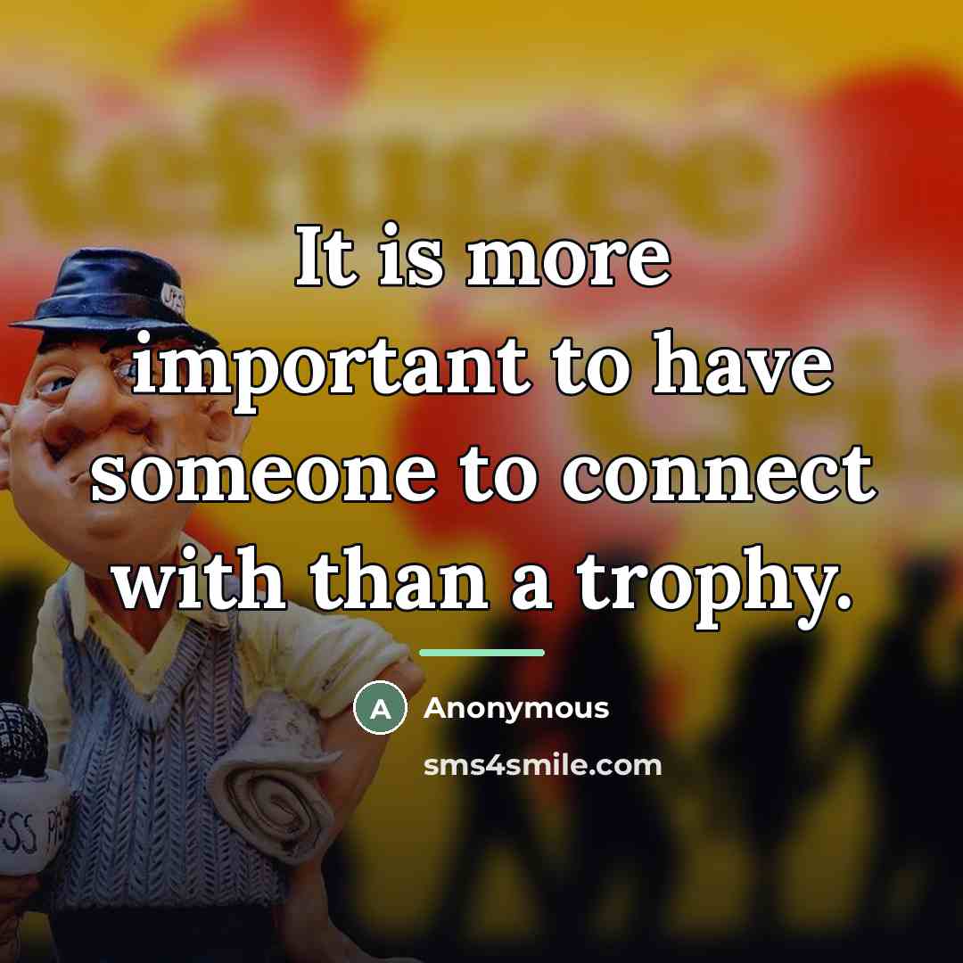“It is more important to have someone to connect with…” quote by Anonymous
