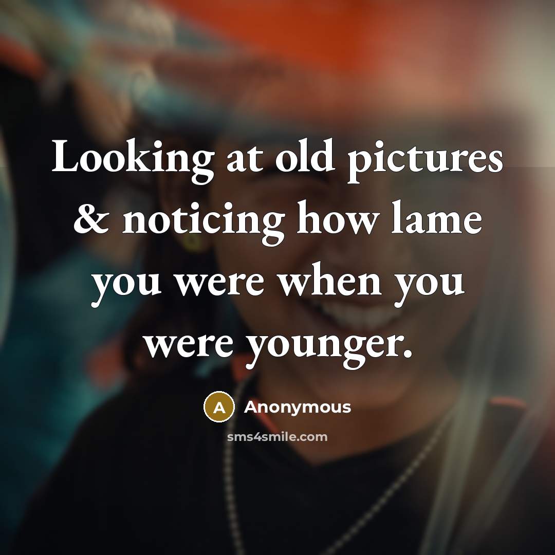 “Looking at old pictures & noticing how lame you were…” quote by Anonymous