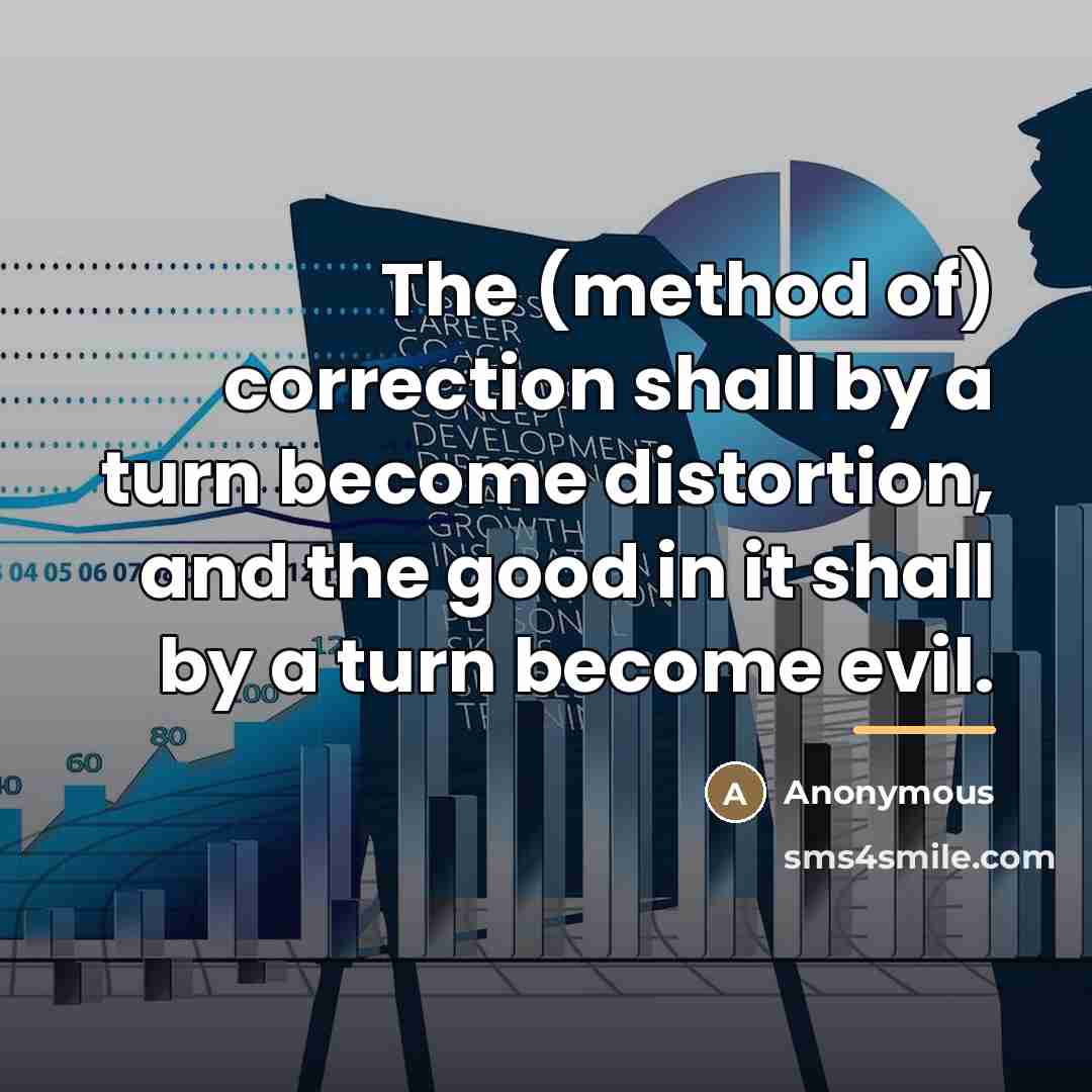 “The (method of) correction shall by a turn become distortion,…” quote by Anonymous