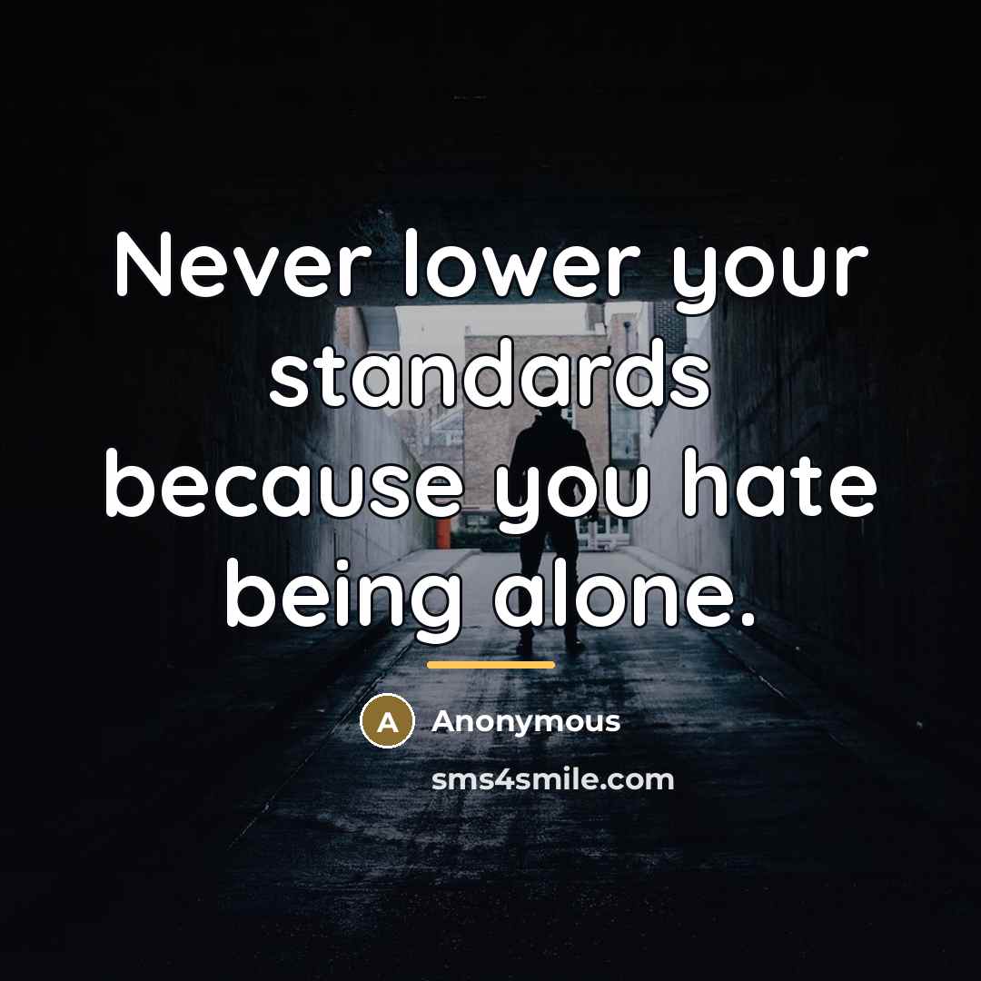 “Never lower your standards because you hate being alone.…” quote by Anonymous
