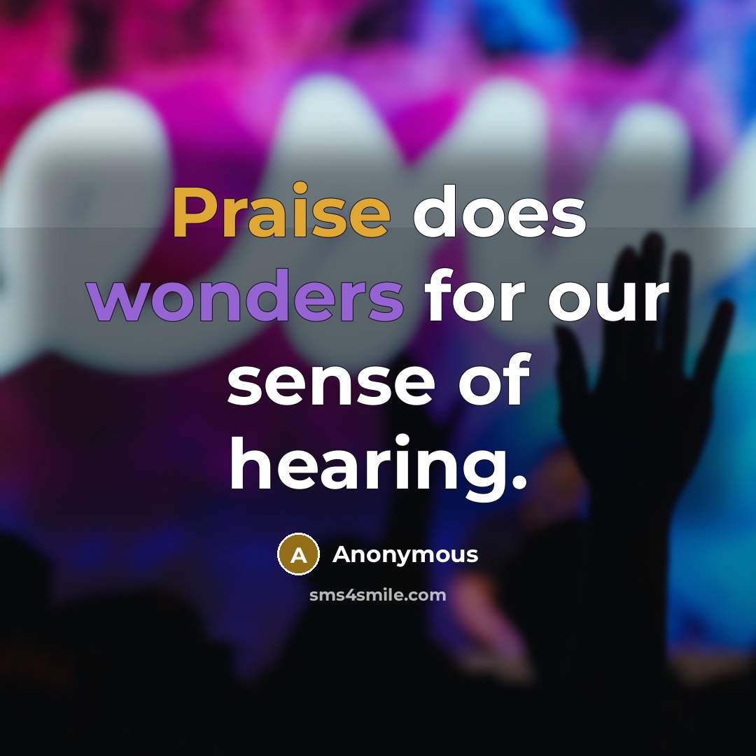 “Praise does wonders for our sense of hearing.” quote by Anonymous