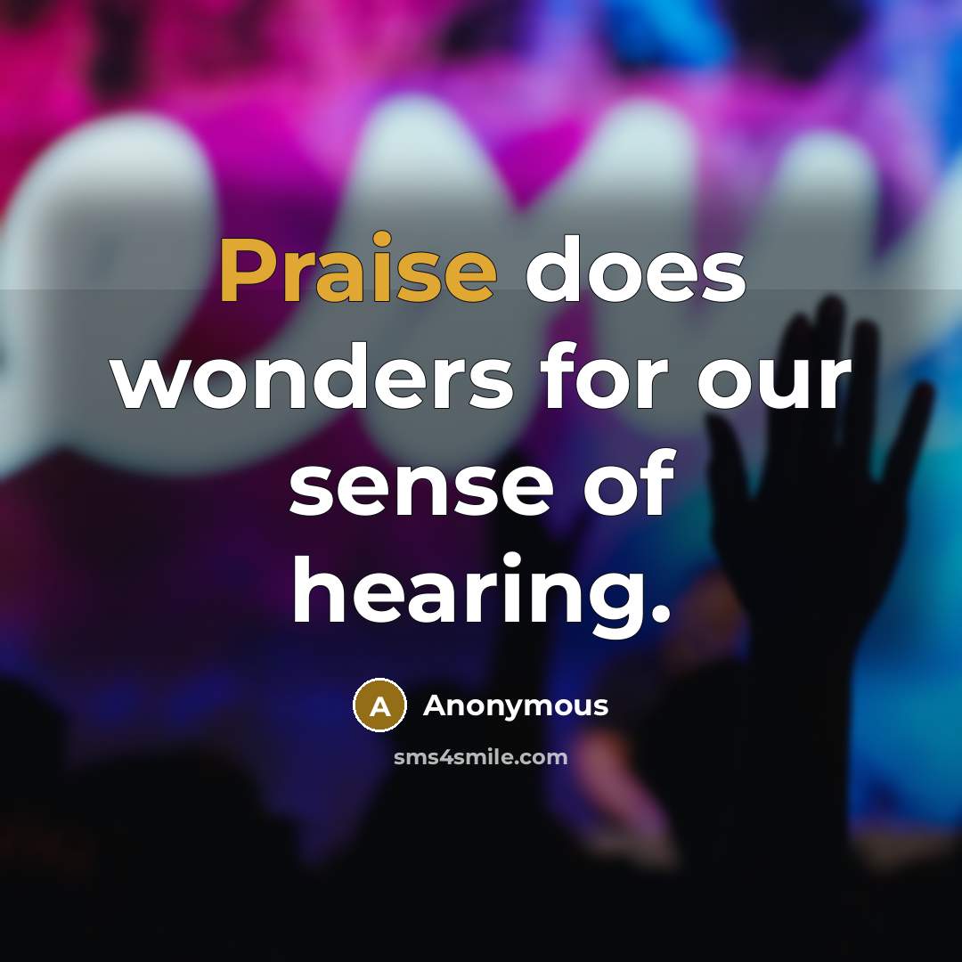 “Praise does wonders for our sense of hearing.…” quote by Anonymous