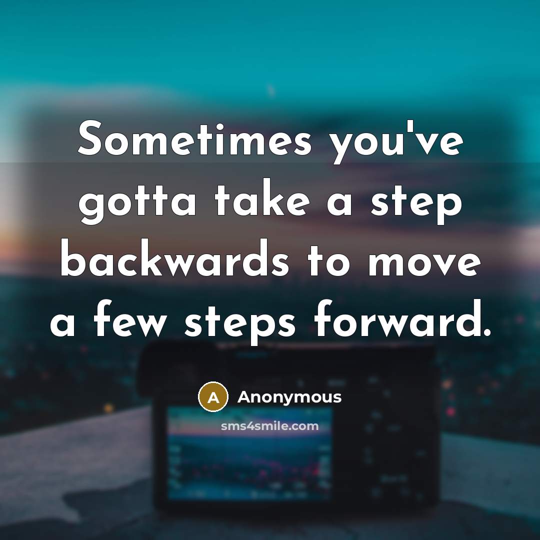 “Sometimes you've gotta take a step backwards to move a few steps forward.” quote by Anonymous