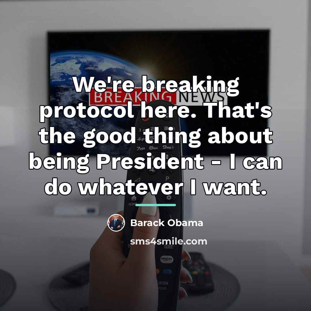 “We're breaking protocol here. That's the good thing about being…” quote by Barack Obama