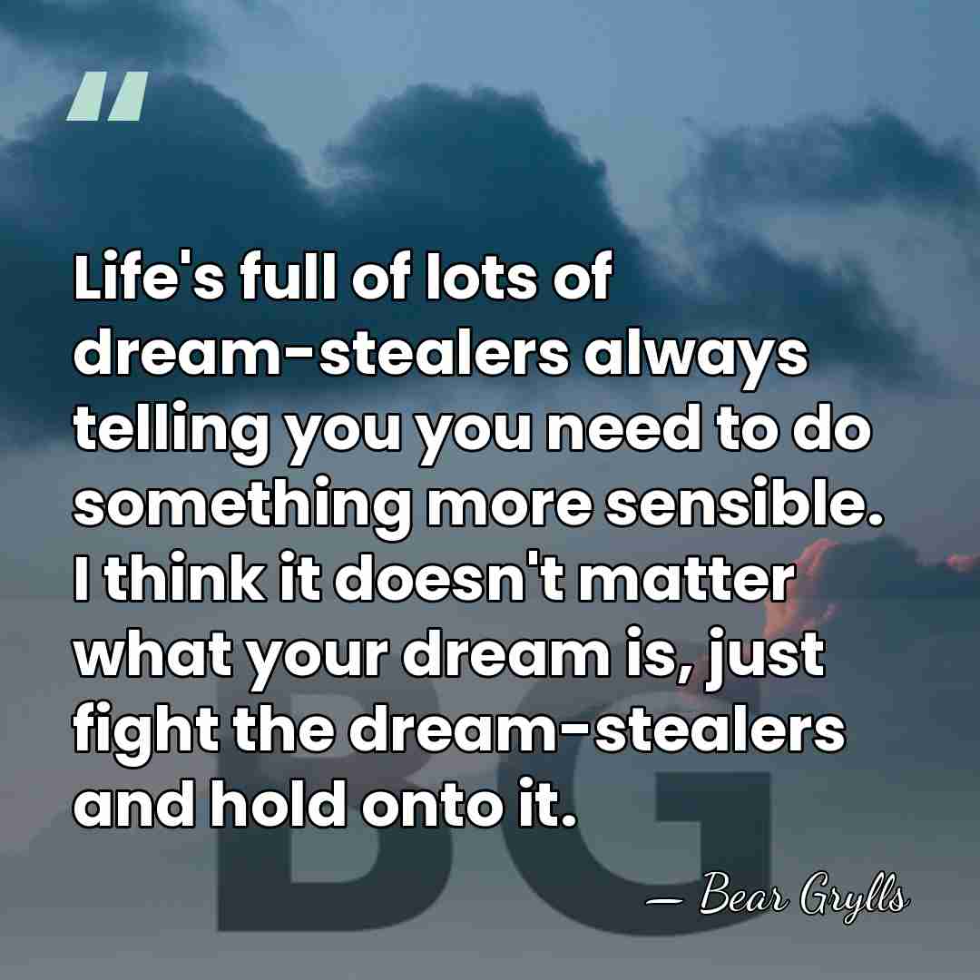 Life's full of lots of dream-stealers always telling you you need to&hellip; - Bear Grylls