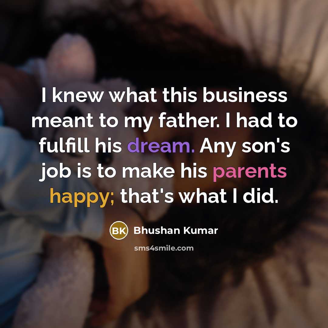 “I knew what this business meant to my father. I…” quote by Bhushan Kumar