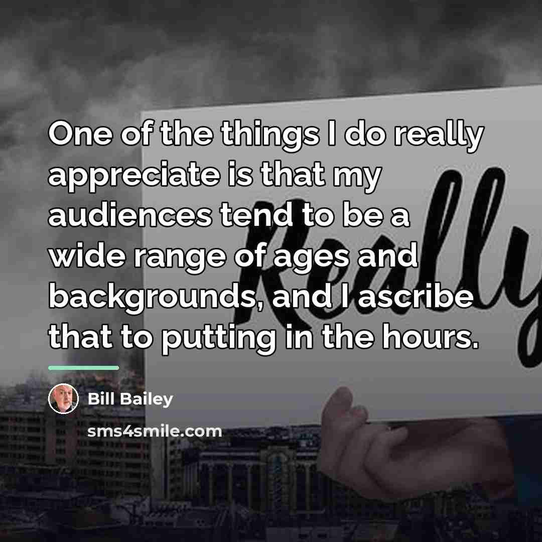 “One of the things I do really appreciate is that…” quote by Bill Bailey