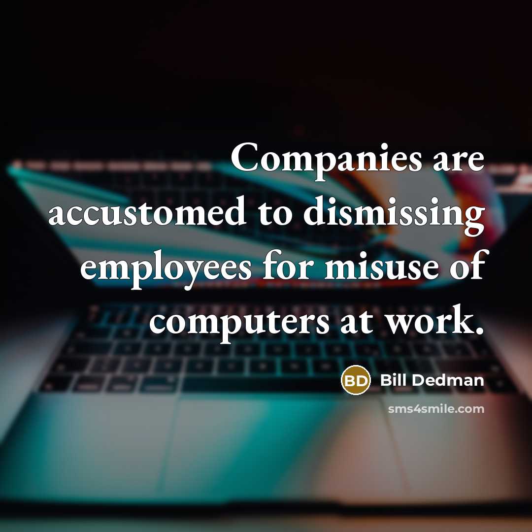 “Companies are accustomed to dismissing employees for misuse of computers…” quote by Bill Dedman
