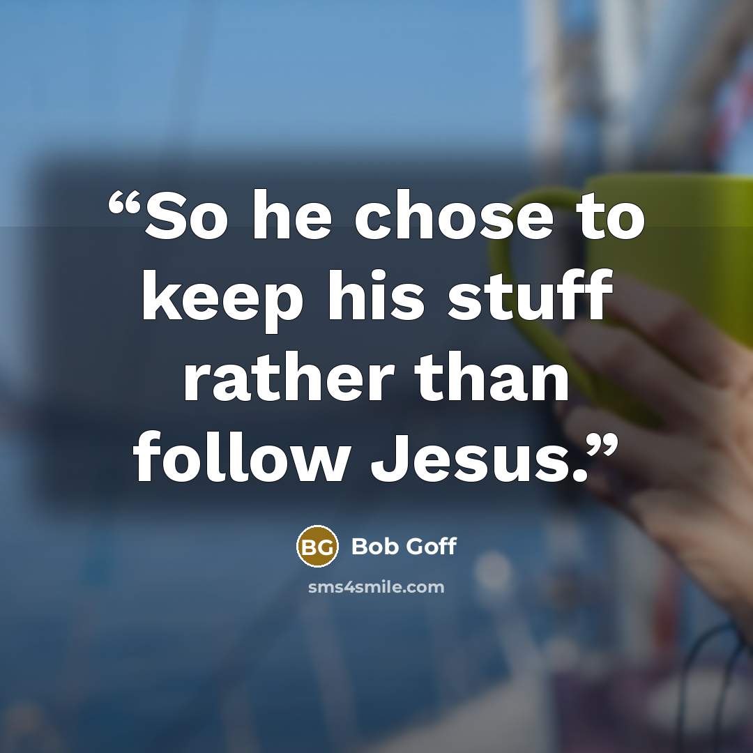 “So he chose to keep his stuff rather than follow Jesus.” quote by Bob Goff