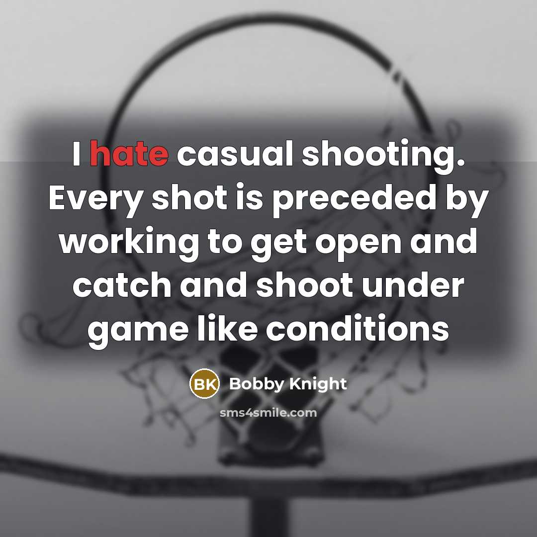 “I hate casual shooting. Every shot is preceded by working…” quote by Bobby Knight
